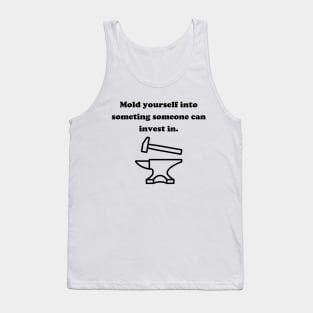 Mold yourself into something someane can invest in. Tank Top